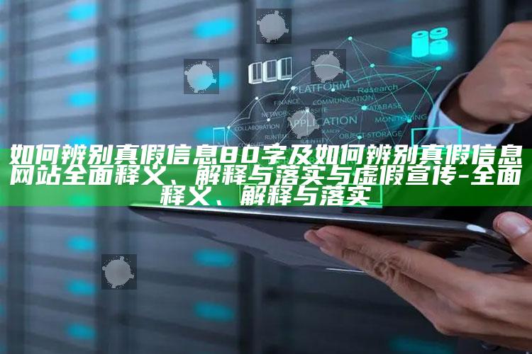 如何辨别真假信息80字及如何辨别真假信息网站广泛释义、解释与落实与虚假宣传-广泛释义、解释与落实