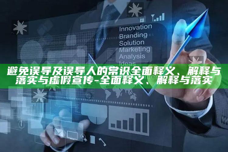 避免误导及误导人的常识彻底释义、解释与落实与虚假宣传-彻底释义、解释与落实