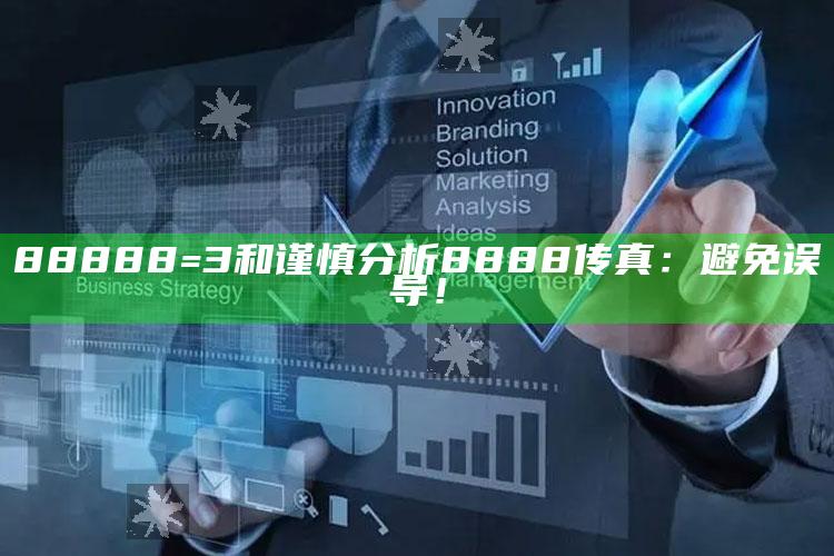88888=3和谨慎调查8888传真：避免误导！
