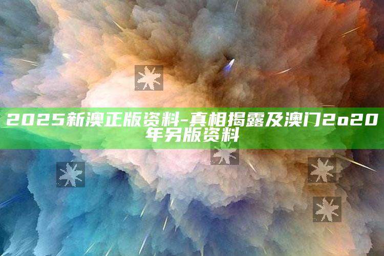 2025新澳正版资料-真相揭露及澳门2o20年另版资料