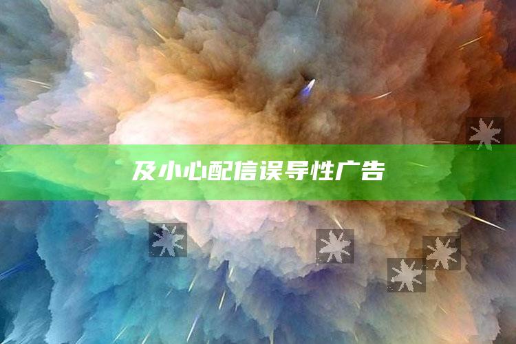 及小心配信误导性广告