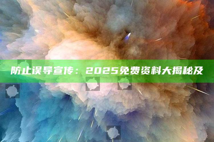防止误导宣传：2025免费资料大揭秘及