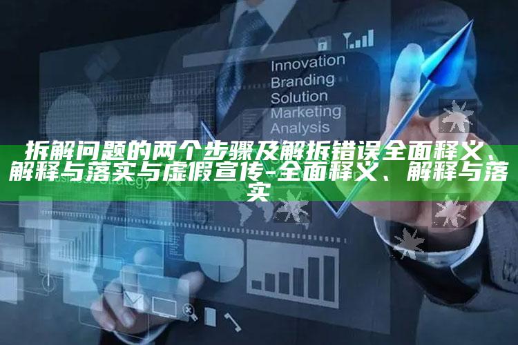 拆解障碍的两个步骤及解拆错误彻底释义、解释与落实与虚假宣传-彻底释义、解释与落实