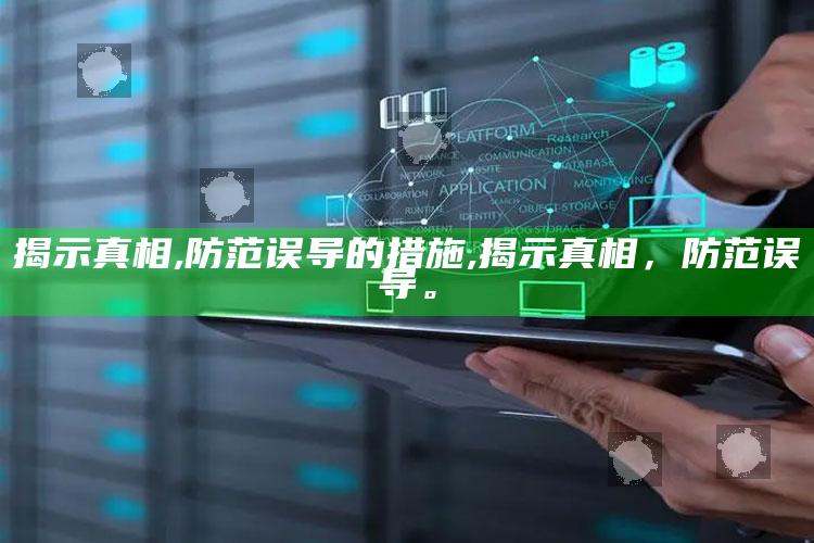 揭示真相,防范误导的措施,揭示真相，防范误导。