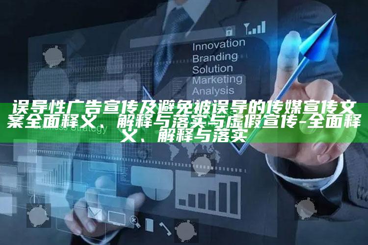 误导性广告宣传及避免被误导的传媒宣传文案广泛释义、解释与落实与虚假宣传-广泛释义、解释与落实