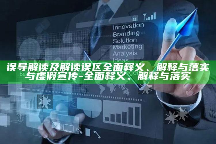 误导解读及解读误区完整释义、解释与落实与虚假宣传-完整释义、解释与落实