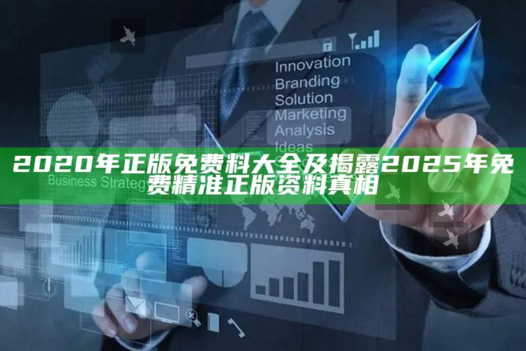 2020年正版免费料大全及揭露2025年免费精准正版资料真相