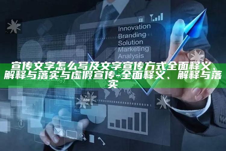 宣传文字怎么写及文字宣传方式广泛释义、解释与落实与虚假宣传-广泛释义、解释与落实