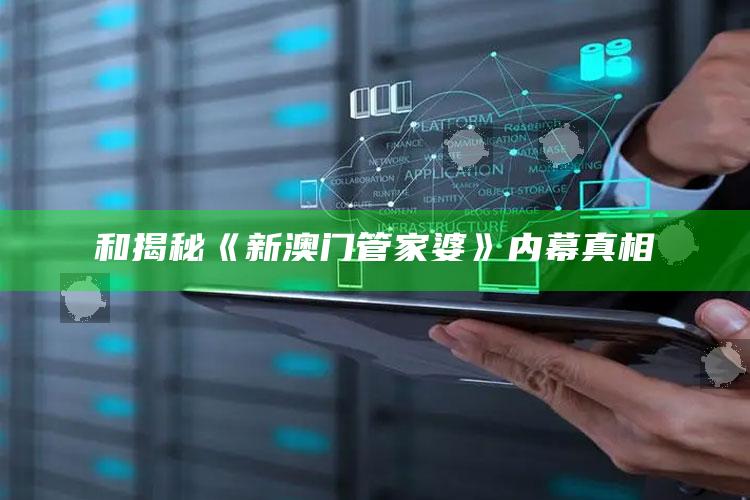 和揭秘《新澳门管家婆》内幕真相