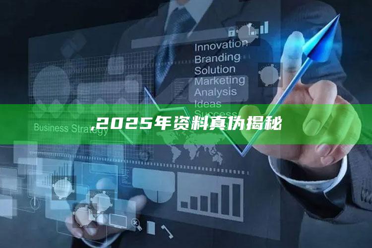 ,2025年资料真伪揭秘