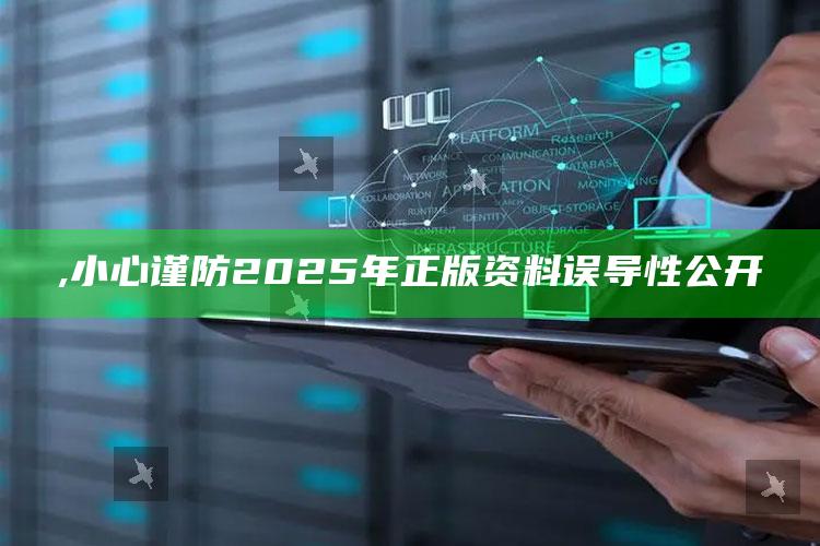 ,小心谨防2025年正版资料误导性公开