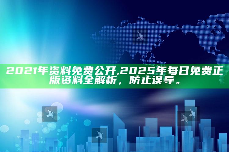 2021年资料免费公开,2025年每日免费正版资料全解析，防止误导。