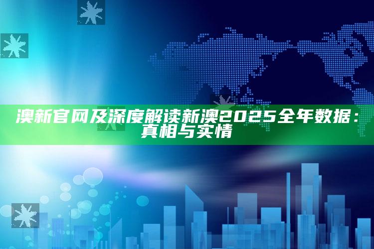澳新官网及深度解读新澳2025全年资料：真相与实情