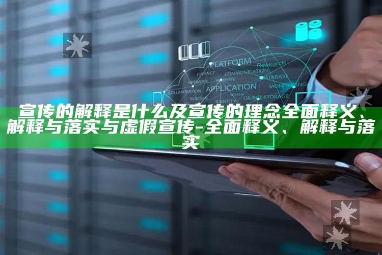 宣传的解释是什么及宣传的理念完整释义、解释与落实与虚假宣传-完整释义、解释与落实