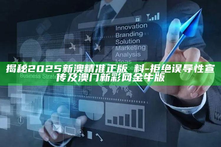 揭秘2025新澳精准正版資料-拒绝误导性宣传及澳门新彩网金牛版
