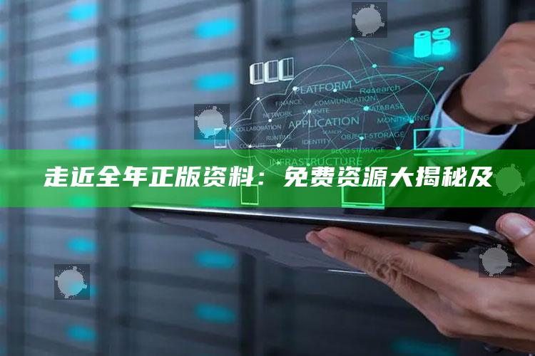 走近全年正版资料：免费资源大揭秘及