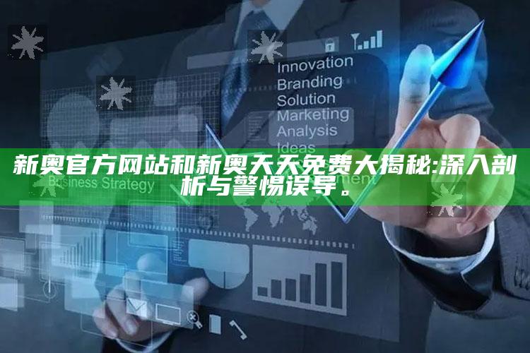 新奥官方网站和新奥天天免费大揭秘:深入剖析与警惕误导。