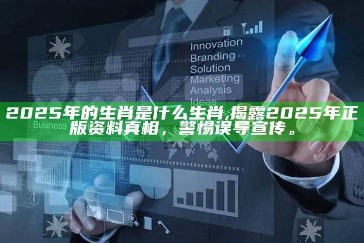 2025年的生肖是什么生肖,揭露2025年正版资料真相，警惕误导宣传。