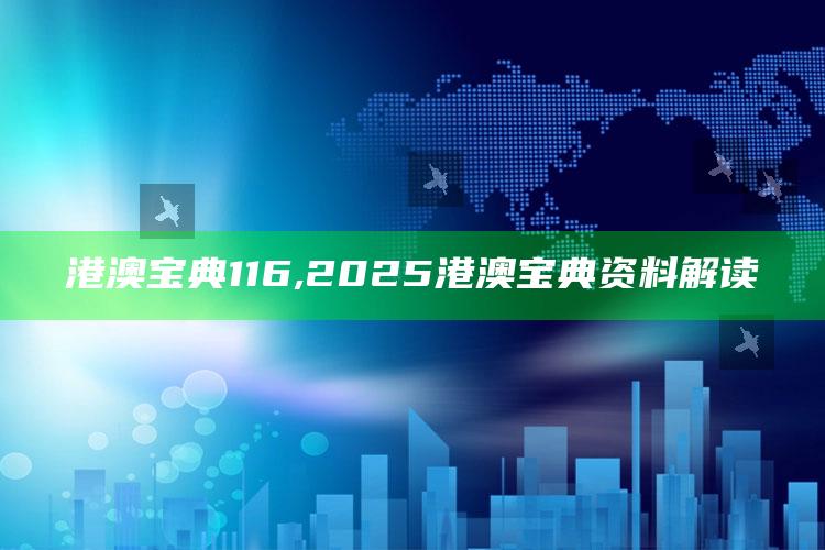 港澳宝典116,2025港澳宝典资料解读