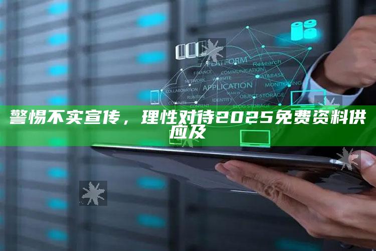 警惕不实宣传，理性对待2025免费资料供应及