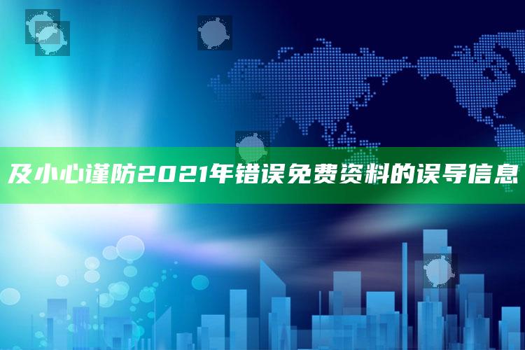 及小心谨防2021年错误免费资料的误导信息