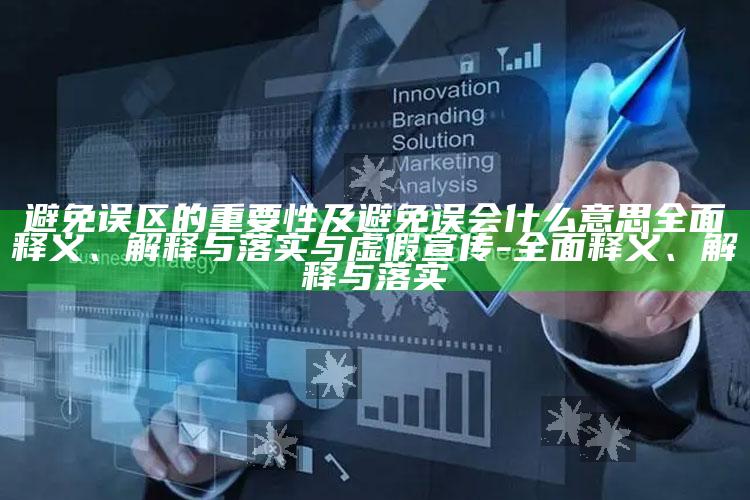 避免误区的关键性及避免误会什么意思广泛释义、解释与落实与虚假宣传-广泛释义、解释与落实