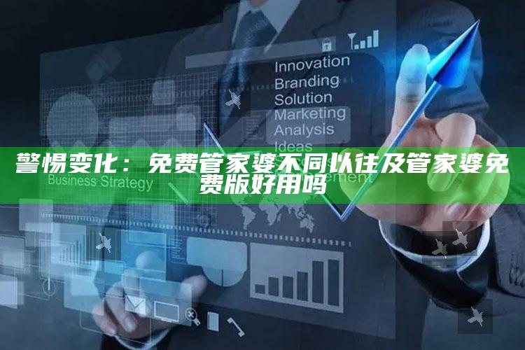 警惕变化：免费管家婆不同以往及管家婆免费版好用吗