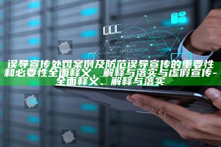 误导宣传处罚案例及防范误导宣传的关键性和必要性完整释义、解释与落实与虚假宣传-完整释义、解释与落实