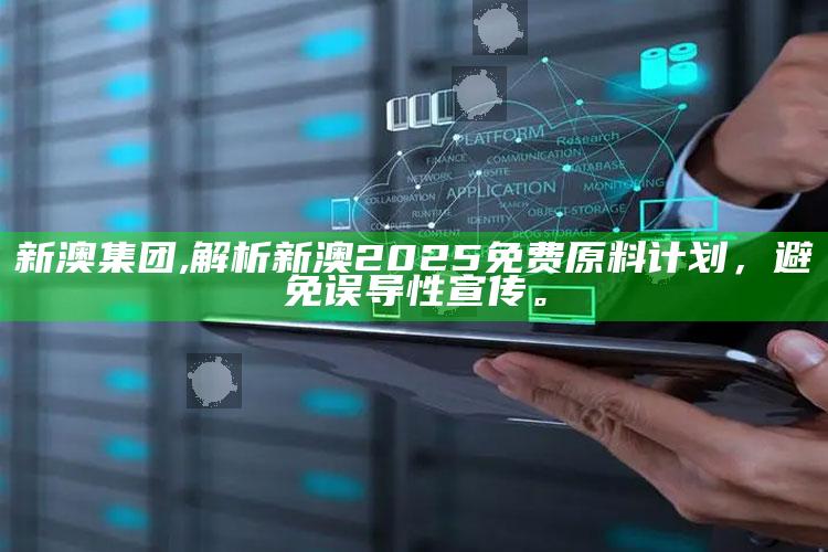 新澳集团,解析新澳2025免费原料计划，避免误导性宣传。