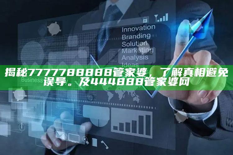 揭秘7777788888管家婆，了解真相避免误导。及444888管家婆网