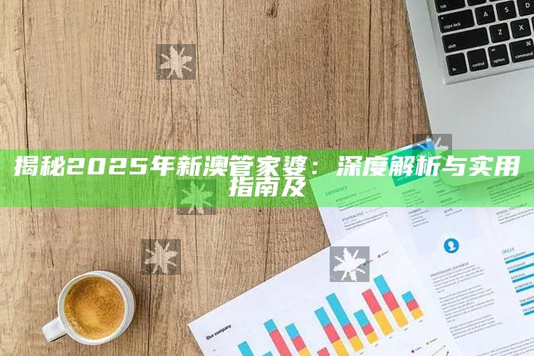 揭秘2025年新澳管家婆：深度解析与实用指南及