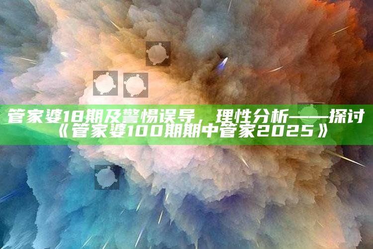 管家婆18期及警惕误导，理性检视——探讨《管家婆100期期中管家2025》