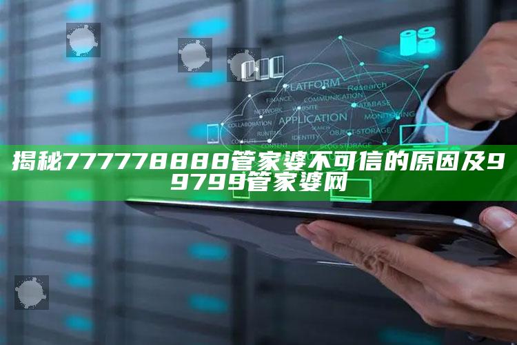 揭秘777778888管家婆不可信的根本原因及99799管家婆网