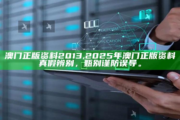 澳门正版资料2013,2025年澳门正版资料真假辨别，甄别谨防误导。