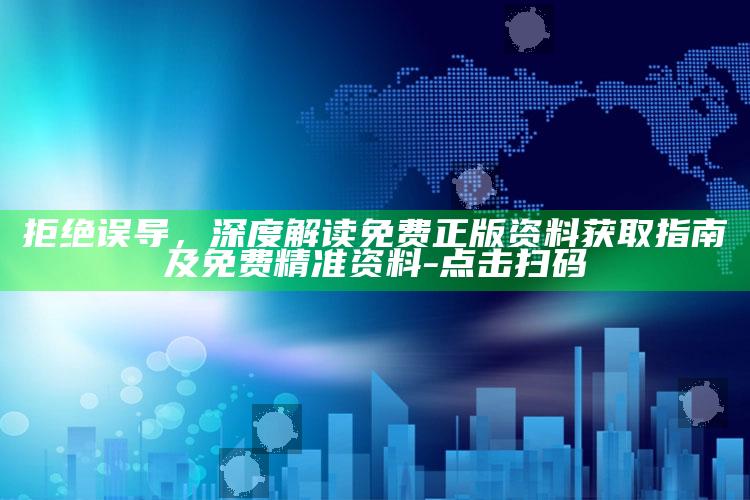 拒绝误导，深度解读免费正版资料获取指南及免费精准资料 - 点击扫码