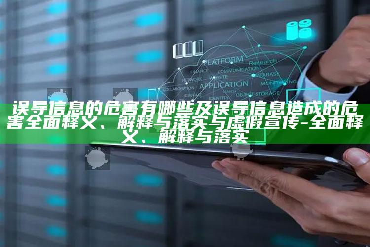 误导信息的危害有哪些及误导信息造成的危害彻底释义、解释与落实与虚假宣传-彻底释义、解释与落实