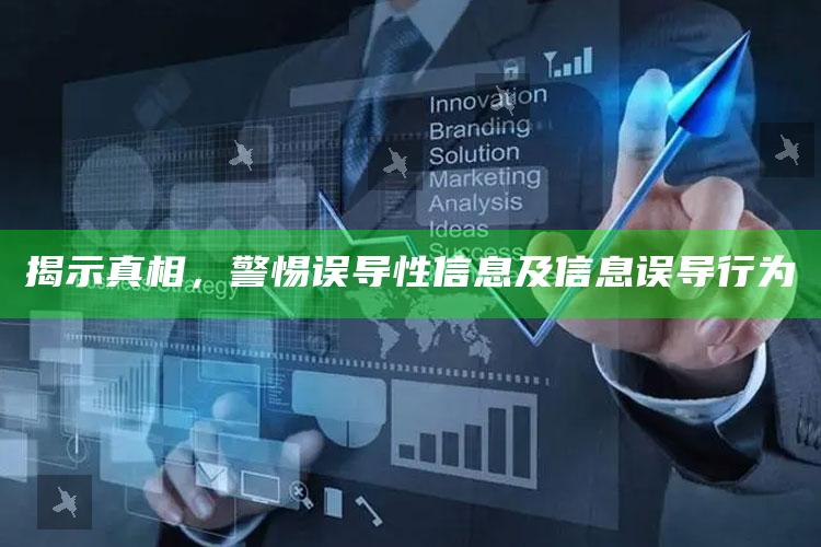 揭示真相，警惕误导性信息及信息误导行为