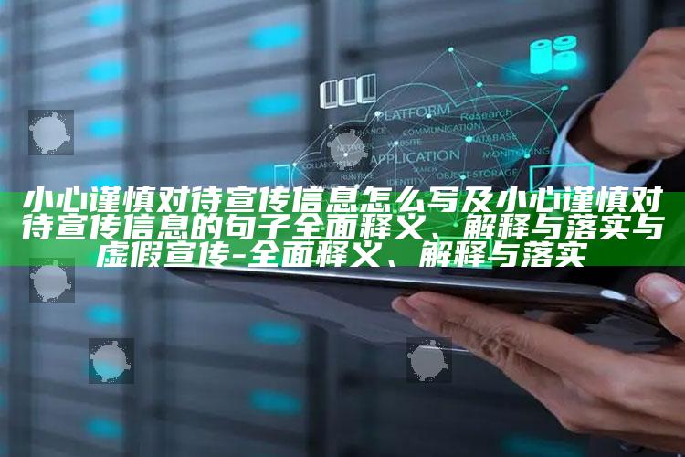 小心谨慎对待宣传信息怎么写及小心谨慎对待宣传信息的句子完整释义、解释与落实与虚假宣传-完整释义、解释与落实