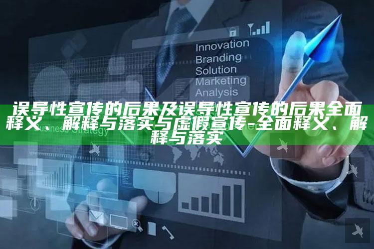 误导性宣传的后果及误导性宣传的后果完整释义、解释与落实与虚假宣传-完整释义、解释与落实