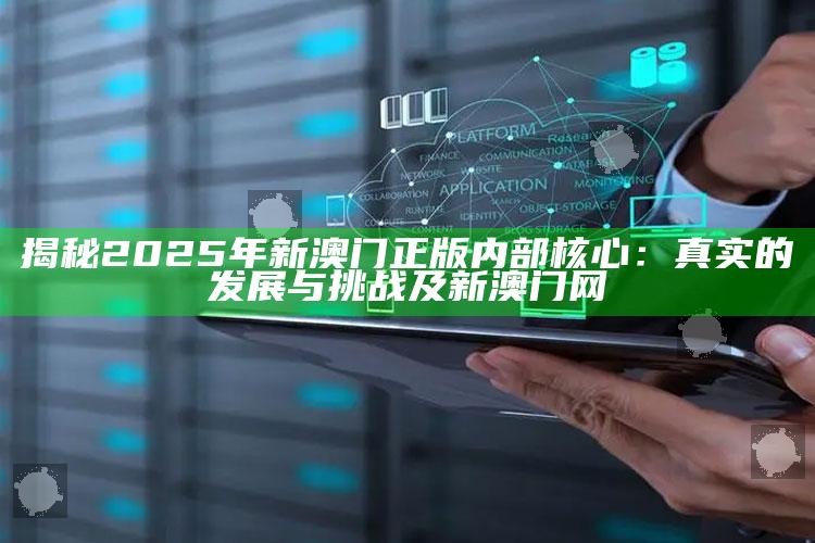 揭秘2025年新澳门正版内部核心：真实的发展与障碍及新澳门网