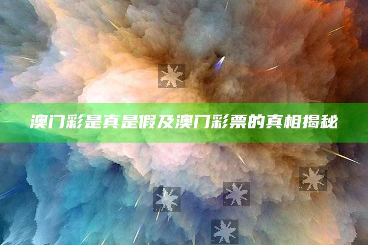澳门彩是真是假及澳门彩票的真相揭秘