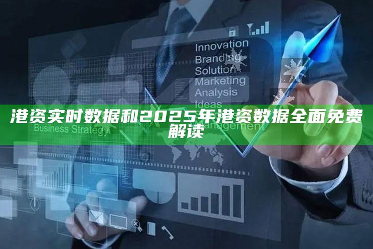 港资实时资料和2025年港资资料完整免费解读