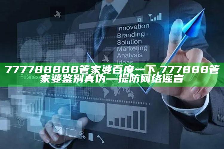 777788888管家婆百度一下,777888管家婆鉴别真伪—提防网络谣言