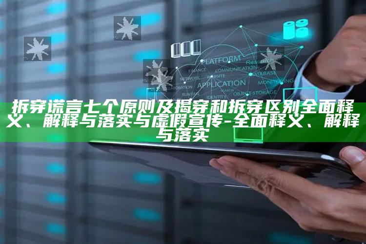 拆穿谎言七个原则及揭穿和拆穿区别广泛释义、解释与落实与虚假宣传-广泛释义、解释与落实