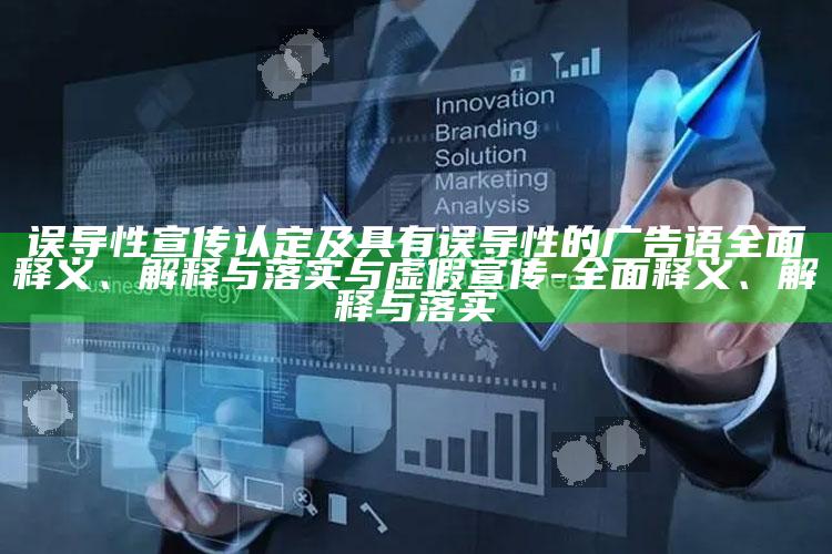误导性宣传认定及具有误导性的广告语完整释义、解释与落实与虚假宣传-完整释义、解释与落实