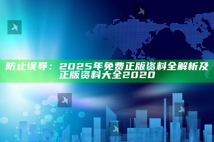 防止误导：2025年免费正版资料全解析及正版资料大全2020
