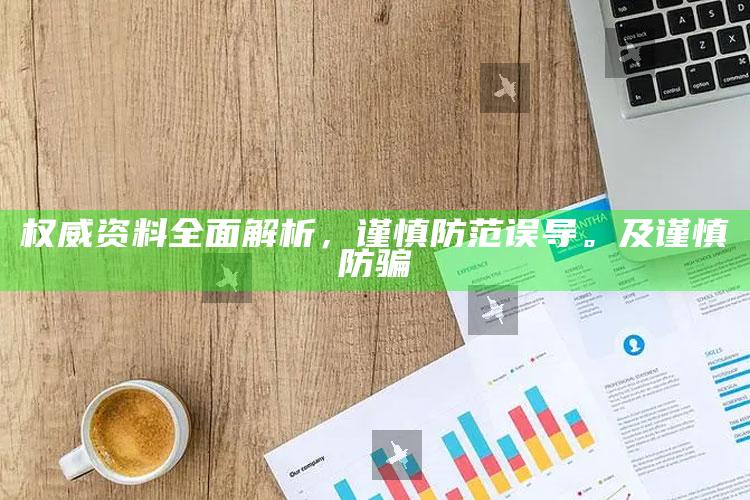 权威资料完整解析，谨慎防范误导。及谨慎防骗