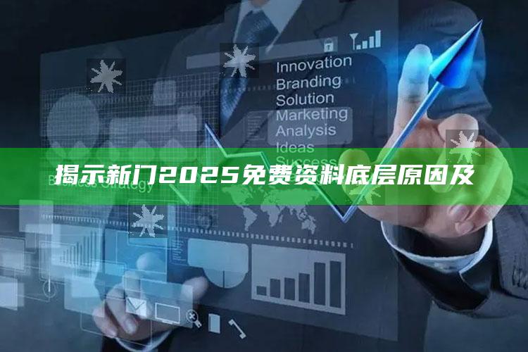 揭示新门2025免费资料底层背景及