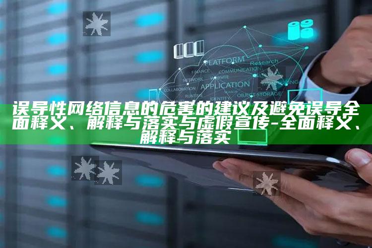 误导性网络信息的危害的建议及避免误导彻底释义、解释与落实与虚假宣传-彻底释义、解释与落实