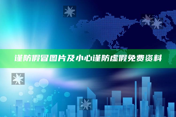 谨防假冒图片及小心谨防虚假免费资料